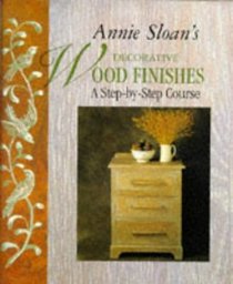 Annie Sloan's Decorative Wood Finishes: A Step-by-step Course