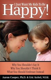 I Just Want My Kids to Be Happy! Why You Shouldn't Say It, Why You Shouldn't Think It, What You Should Embrace Instead