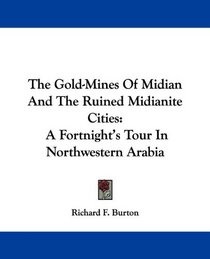 The Gold-Mines Of Midian And The Ruined Midianite Cities: A Fortnight's Tour In Northwestern Arabia