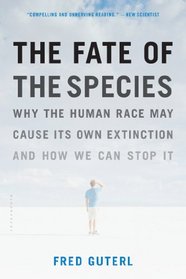 The Fate of the Species: Why the Human Race May Cause Its Own Extinction and How We Can Stop It