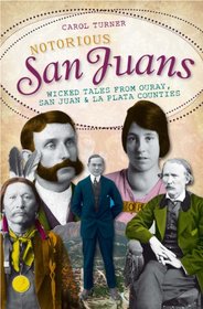 Notorious San Juans: Wicked Tales from Ouray, San Juan and La Plata Counties
