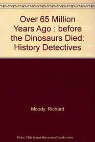 Over 65 Million Years Ago: Before the Dinosaurs Died (History Detectives)
