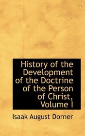 History of the Development of the Doctrine of the Person of Christ, Volume I