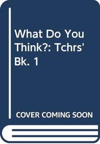 What Do You Think?: Tchrs' Bk. 1
