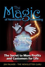 The Magic of Newsletter Marketing - The Secret to More Profits and Customers for Life