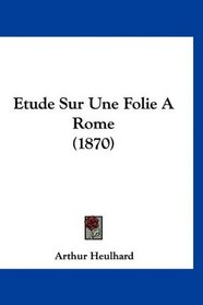 Etude Sur Une Folie A Rome (1870) (French Edition)