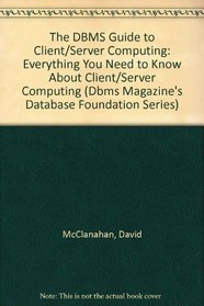 The DBMS Guide to Client/Server Computing: Everything You Need to Know About Client/Server Computing (Dbms Magazine's Database Foundation Series)