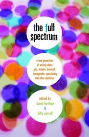 The Full Spectrum : A New Generation of Writing About Gay, Lesbian, Bisexual, Transgender, Questioning, and Other Identities