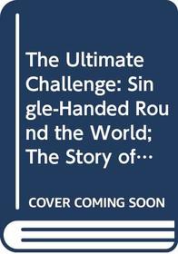 The Ultimate Challenge: Single-Handed Round the World; The Story of the BOC Challenge 1982-83