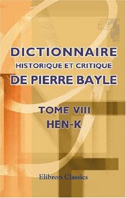 Dictionnaire historique et critique de Pierre Bayle: Tome 8. Hen-K (French Edition)