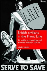 British Civilians in the Front Line: Air Raids, Productivity and Wartime Culture, 1939-45