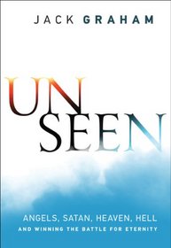 Unseen: Angels, Satan, Heaven, Hell, and Winning the Battle for Eternity