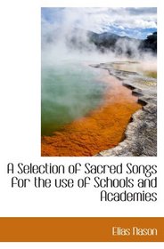 A Selection of Sacred Songs for the use of Schools and Academies