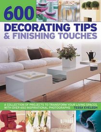600 Decorating Tips & Finishing Touches: A Collection Of Projects To Transform Your Living Spaces, With Over 650 Inspirational Photographs