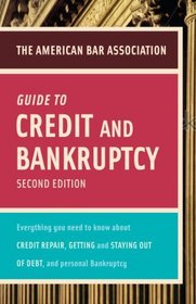 American Bar Association Guide to Credit and Bankruptcy, Second Edition: Everything You Need to Know About Credit Repair, Staying or Getting Out of Debt, ... Association Guide to Credit & Bankruptcy)