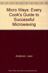 Micro Ways: Every Cook's Guide to Successful Microwaving
