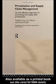 Privatization and Supply Chain Management: On the Effective Alignment of Purchasing and Supply after Privatization (Routledge Studies in Business Organizations and Networks)