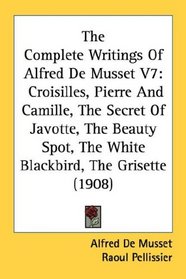 The Complete Writings Of Alfred De Musset V7: Croisilles, Pierre And Camille, The Secret Of Javotte, The Beauty Spot, The White Blackbird, The Grisette (1908)