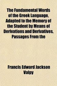 The Fundamental Words of the Greek Language, Adapted to the Memory of the Student by Means of Derivations and Derivatives, Passages From the