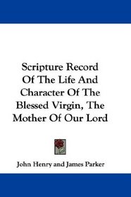 Scripture Record Of The Life And Character Of The Blessed Virgin, The Mother Of Our Lord