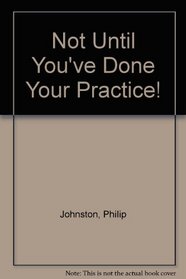 Not Until You've Done Your Practice