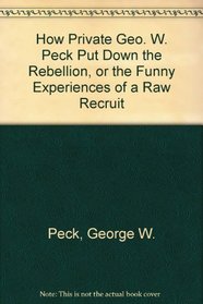 How Private Geo. W. Peck Put Down the Rebellion, or the Funny Experiences of a Raw Recruit (Wisconsin)