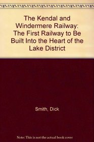 The Kendal and Windermere Railway: The First Railway to Be Built into the Heart of the Lake District