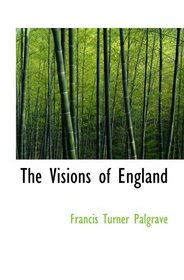 The Visions of England: Lyrics on leading men and events in English Histor