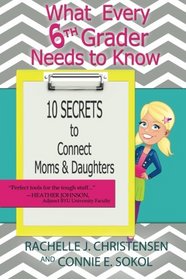 What Every 6th Grader Needs to Know: 10 Secrets to Connect Moms & Daughters (What Every Kid Needs to Know) (Volume 1)