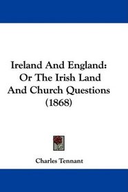 Ireland And England: Or The Irish Land And Church Questions (1868)