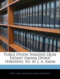 Publii Ovidii Nasonis Quae Extant Omnia Opera: Heroides, Ed. by J. A. Amar (Latin Edition)