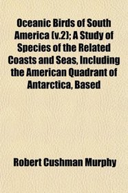 Oceanic Birds of South America (v.2); A Study of Species of the Related Coasts and Seas, Including the American Quadrant of Antarctica, Based