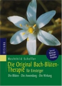 Die Original Bach- Bltentherapie fr Einsteiger. Die Blten. Die Anwendung. Die Wirkung.