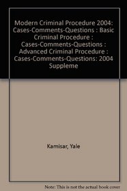 Modern Criminal Procedure 2004: Cases-Comments-Questions : Basic Criminal Procedure : Cases-Comments-Questions : Advanced Criminal Procedure : Cases-Comments-Questions: 2004 Suppleme