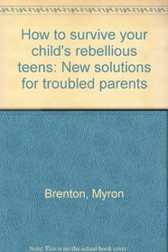 How to survive your child's rebellious teens: New solutions for troubled parents