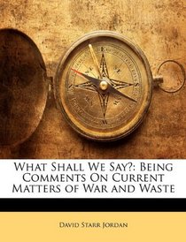What Shall We Say?: Being Comments On Current Matters of War and Waste