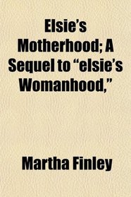 Elsie's Motherhood; A Sequel to 