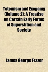 Totemism and Exogamy (Volume 2); A Treatise on Certain Early Forms of Superstition and Society