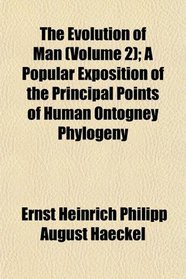 The Evolution of Man (Volume 2); A Popular Exposition of the Principal Points of Human Ontogney Phylogeny