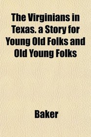 The Virginians in Texas. a Story for Young Old Folks and Old Young Folks