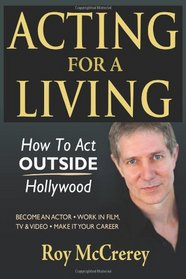 Acting for a Living: How to Act Outside Hollywood - Become an Actor; Work in Film, TV & Video; Make it Your Career