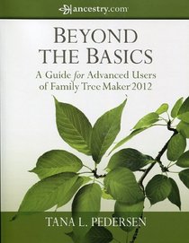 Beyond the Basics A Guide for Advanced Users of Family Tree Maker 2012