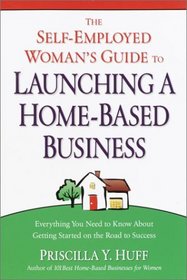 The Self-Employed Woman's Guide to Launching a Home-Based Business : Everything You Need to Know About Getting Started on the Road to Success