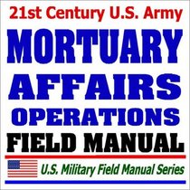 21st Century U.S. Army Mortuary Affairs Operations Field Manual (FM 10-64)