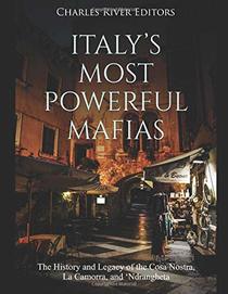 Italy?s Most Powerful Mafias: The History and Legacy of the Cosa Nostra, La Camorra, and ?Ndrangheta