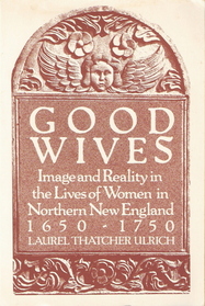 Good Wives: Images and Reality in the Lives of Women in Northern New England 1650-1750