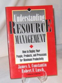 Understanding Resource Management: How to Deploy Your People, Products, and Processes for Maximum Productivity