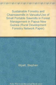 Sustainable Forestry and Chainsawmills in Vanuatu/Use of Small Portable Sawmills in Forest Management in Papua New Guinea (Rural Development Forestry Network Paper)