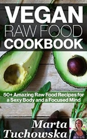 Vegan Raw Food Cookbook: 50+ Amazing Raw Food Recipes for a Sexy Body and a Focused Mind (Raw foods, Vegan Diet, Alkaline Diet) (Volume 1)