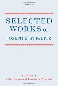 Selected Works of Joseph E. Stiglitz: Volume I: Information and Economic Analysis